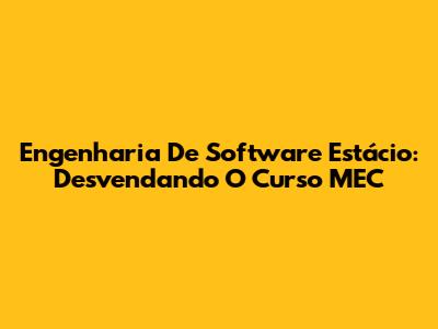 Engenharia De Software Estácio: Desvendando O Curso MEC