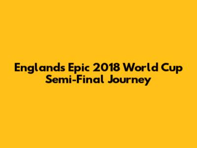 England's Epic 2018 World Cup Semi-Final Journey