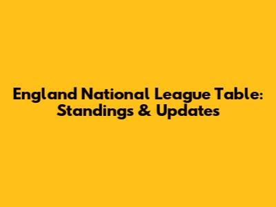 England National League Table: Standings & Updates