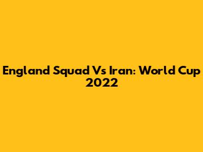 England Squad Vs Iran: World Cup 2022