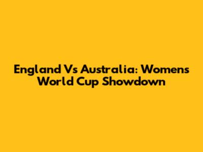 England Vs Australia: Women's World Cup Showdown