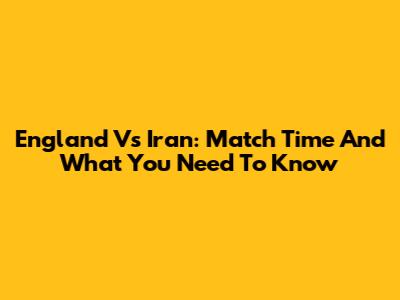 England Vs Iran: Match Time And What You Need To Know