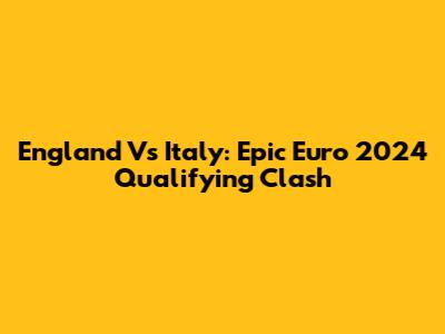 England Vs Italy: Epic Euro 2024 Qualifying Clash