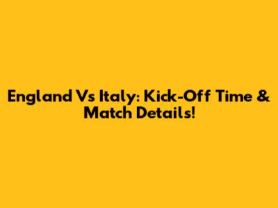 England Vs Italy: Kick-Off Time & Match Details!
