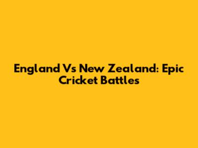 England Vs New Zealand: Epic Cricket Battles