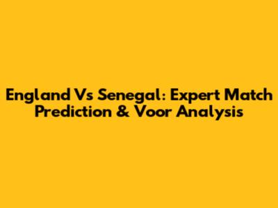 England Vs Senegal: Expert Match Prediction & Voor Analysis