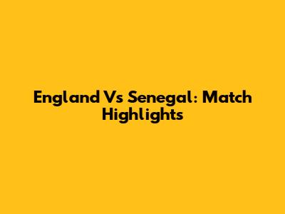 England Vs Senegal: Match Highlights