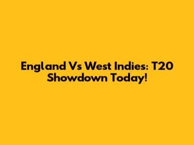 England Vs West Indies: T20 Showdown Today!