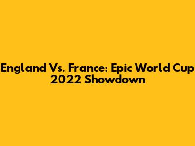England Vs. France: Epic World Cup 2022 Showdown