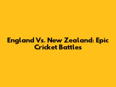 England Vs. New Zealand: Epic Cricket Battles