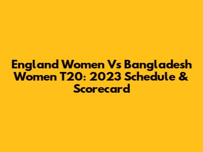 England Women Vs Bangladesh Women T20: 2023 Schedule & Scorecard