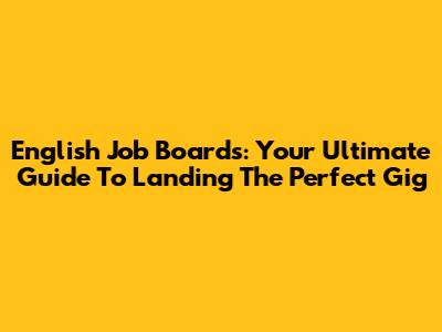 English Job Boards: Your Ultimate Guide To Landing The Perfect Gig