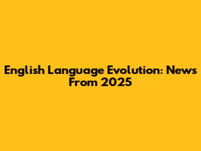 English Language Evolution: News From 2025