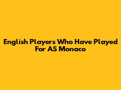 English Players Who Have Played For AS Monaco