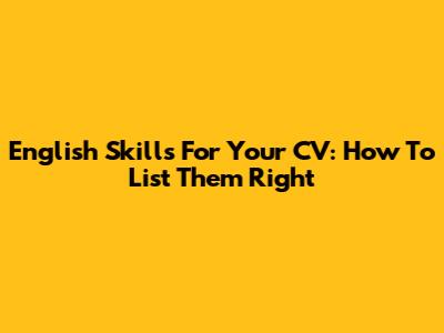 English Skills For Your CV: How To List Them Right