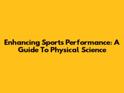 Enhancing Sports Performance: A Guide To Physical Science
