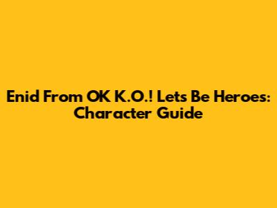 Enid From OK K.O.! Let's Be Heroes: Character Guide