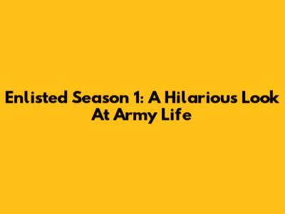 Enlisted Season 1: A Hilarious Look At Army Life