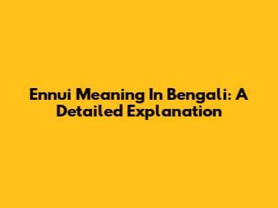 Ennui Meaning In Bengali: A Detailed Explanation