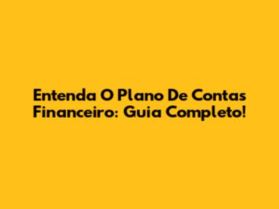 Entenda O Plano De Contas Financeiro: Guia Completo!