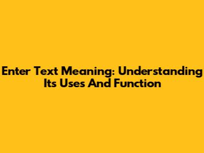 Enter Text Meaning: Understanding Its Uses And Function