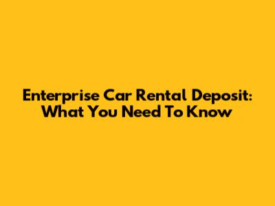 Enterprise Car Rental Deposit: What You Need To Know