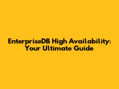 EnterpriseDB High Availability: Your Ultimate Guide