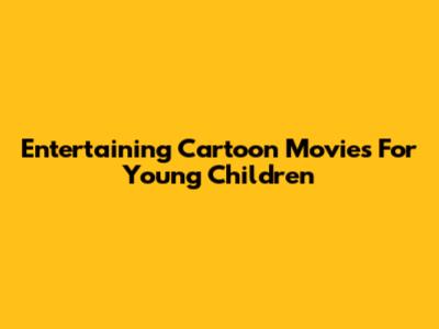 Entertaining Cartoon Movies For Young Children