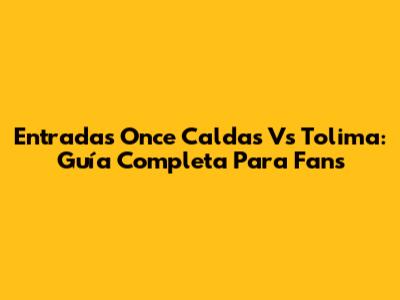Entradas Once Caldas Vs Tolima: Guía Completa Para Fans