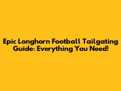 Epic Longhorn Football Tailgating Guide: Everything You Need!