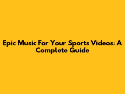 Epic Music For Your Sports Videos: A Complete Guide