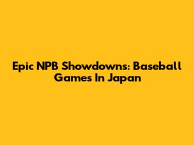 Epic NPB Showdowns: Baseball Games In Japan