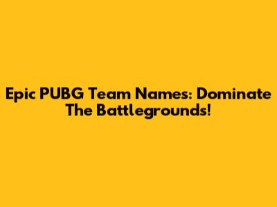 Epic PUBG Team Names: Dominate The Battlegrounds!