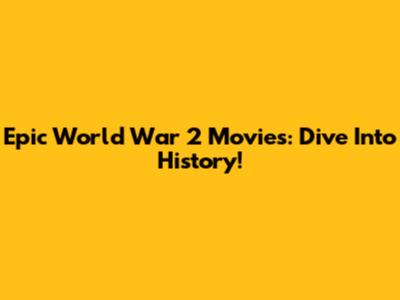 Epic World War 2 Movies: Dive Into History!