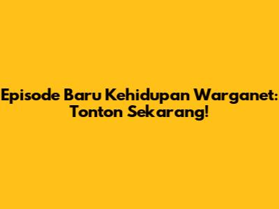 Episode Baru Kehidupan Warganet: Tonton Sekarang!