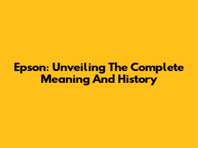 Epson: Unveiling The Complete Meaning And History