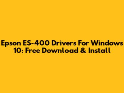 Epson ES-400 Drivers For Windows 10: Free Download & Install