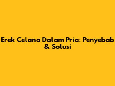Erek Celana Dalam Pria: Penyebab & Solusi