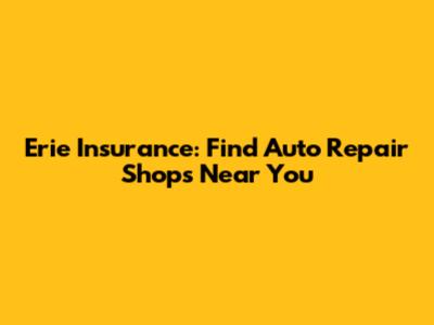 Erie Insurance: Find Auto Repair Shops Near You