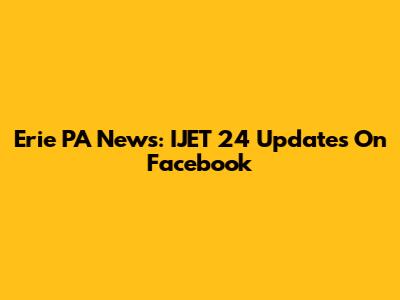 Erie PA News: IJET 24 Updates On Facebook