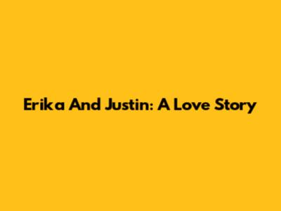 Erika And Justin: A Love Story