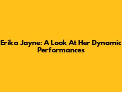 Erika Jayne: A Look At Her Dynamic Performances