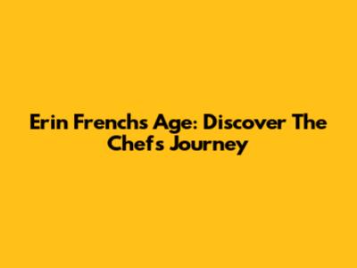 Erin French's Age: Discover The Chef's Journey