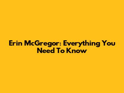 Erin McGregor: Everything You Need To Know