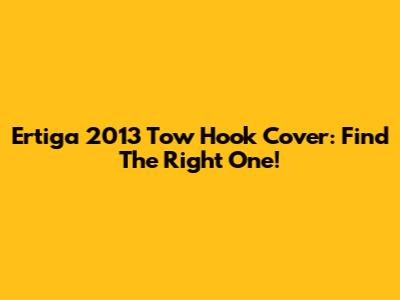 Ertiga 2013 Tow Hook Cover: Find The Right One!