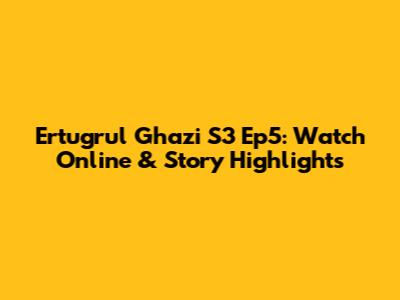 Ertugrul Ghazi S3 Ep5: Watch Online & Story Highlights