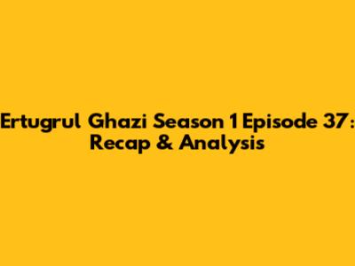 Ertugrul Ghazi Season 1 Episode 37: Recap & Analysis