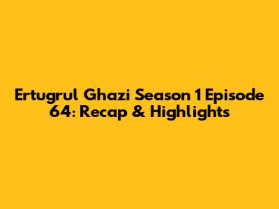 Ertugrul Ghazi Season 1 Episode 64: Recap & Highlights