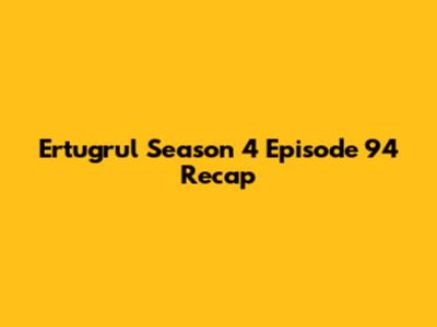 Ertugrul Season 4 Episode 94 Recap