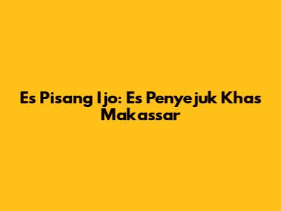 Es Pisang Ijo: Es Penyejuk Khas Makassar